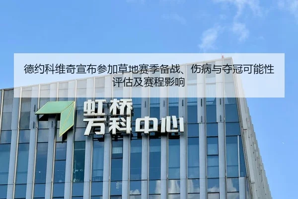 德约科维奇宣布参加草地赛季备战、伤病与夺冠可能性评估及赛程影响
